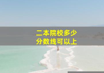 二本院校多少分数线可以上