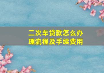 二次车贷款怎么办理流程及手续费用