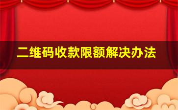 二维码收款限额解决办法