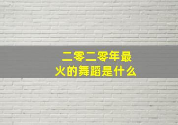 二零二零年最火的舞蹈是什么