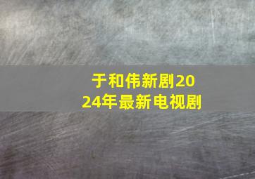 于和伟新剧2024年最新电视剧