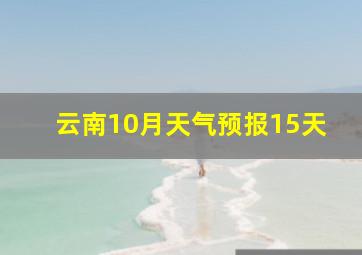 云南10月天气预报15天