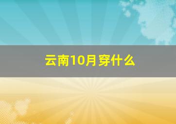 云南10月穿什么