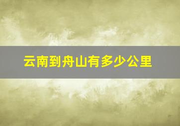 云南到舟山有多少公里