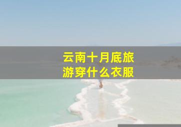 云南十月底旅游穿什么衣服