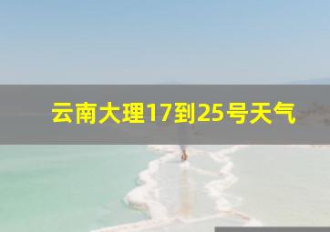 云南大理17到25号天气