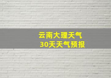 云南大理天气30天天气预报