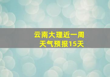 云南大理近一周天气预报15天