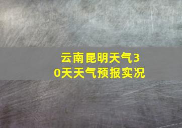 云南昆明天气30天天气预报实况