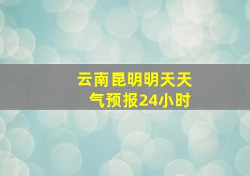 云南昆明明天天气预报24小时