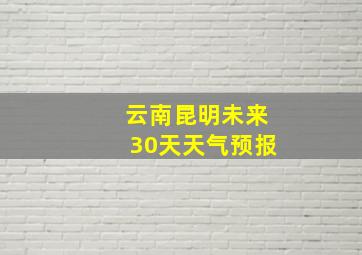 云南昆明未来30天天气预报