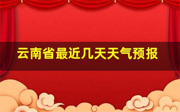 云南省最近几天天气预报