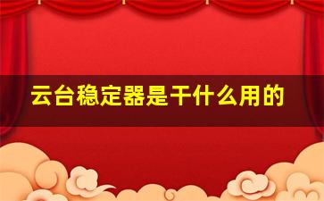 云台稳定器是干什么用的