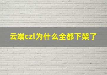 云端czl为什么全都下架了