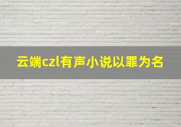 云端czl有声小说以罪为名