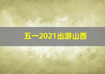 五一2021出游山西