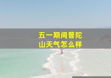 五一期间普陀山天气怎么样