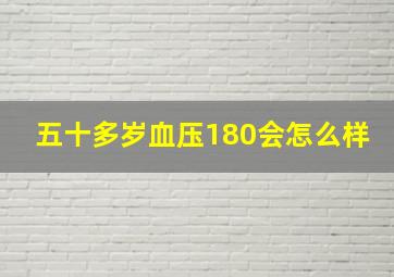 五十多岁血压180会怎么样