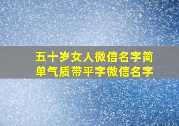 五十岁女人微信名字简单气质带平字微信名字