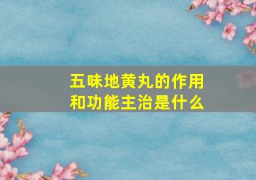 五味地黄丸的作用和功能主治是什么