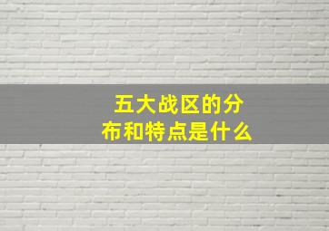 五大战区的分布和特点是什么