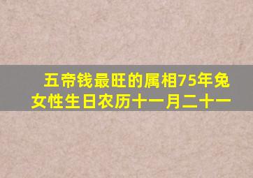 五帝钱最旺的属相75年兔女性生日农历十一月二十一