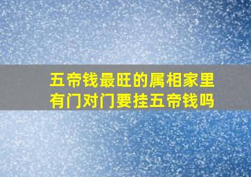 五帝钱最旺的属相家里有门对门要挂五帝钱吗