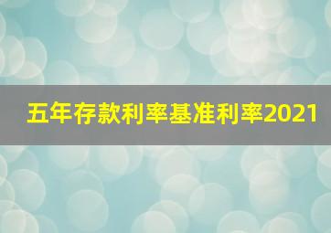 五年存款利率基准利率2021