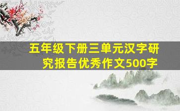 五年级下册三单元汉字研究报告优秀作文500字