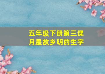 五年级下册第三课月是故乡明的生字