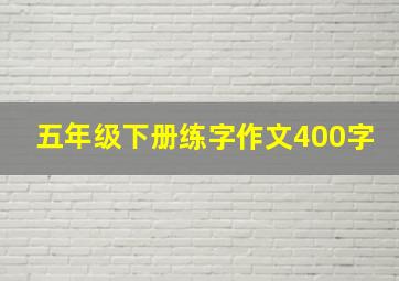 五年级下册练字作文400字