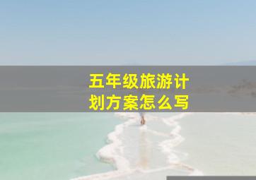 五年级旅游计划方案怎么写