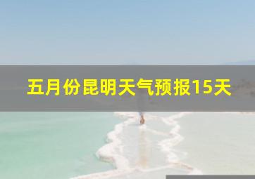 五月份昆明天气预报15天