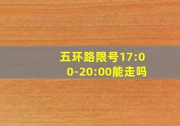 五环路限号17:00-20:00能走吗