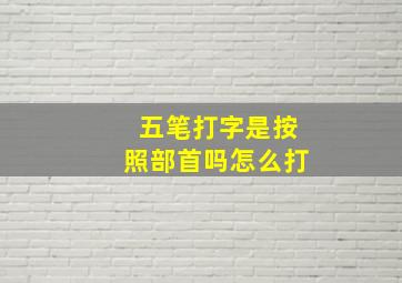 五笔打字是按照部首吗怎么打