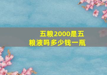 五粮2000是五粮液吗多少钱一瓶