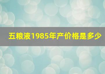 五粮液1985年产价格是多少