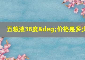 五粮液38度°价格是多少