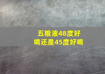 五粮液48度好喝还是45度好喝