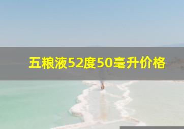 五粮液52度50毫升价格