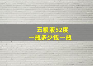 五粮液52度一瓶多少钱一瓶