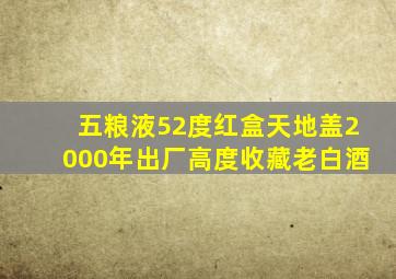 五粮液52度红盒天地盖2000年出厂高度收藏老白酒