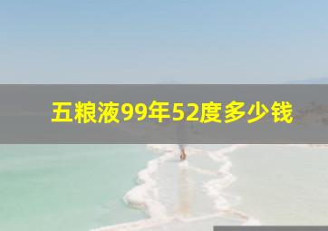 五粮液99年52度多少钱