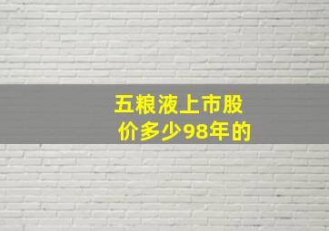 五粮液上市股价多少98年的