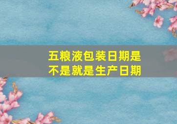 五粮液包装日期是不是就是生产日期