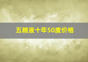 五粮液十年50度价格