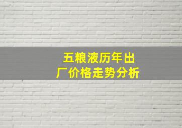 五粮液历年出厂价格走势分析