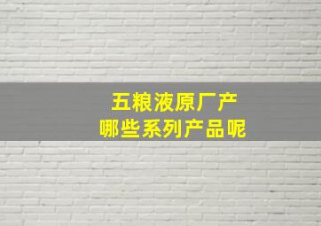 五粮液原厂产哪些系列产品呢