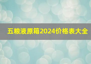 五粮液原箱2024价格表大全