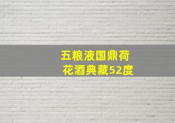 五粮液国鼎荷花酒典藏52度